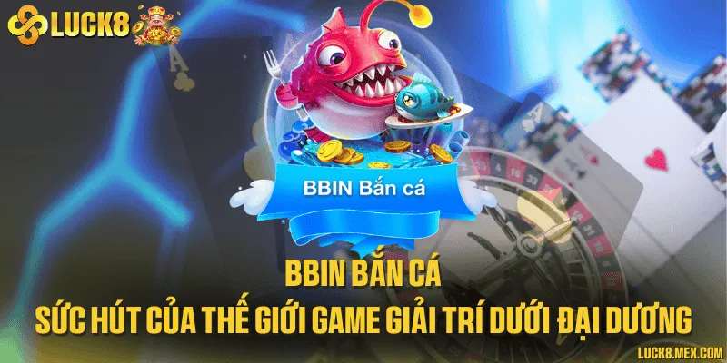 BBin bắn cá và sức hút của thế giới game giải trí dưới đại dương