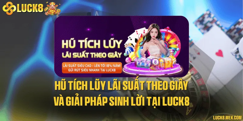 Hũ tích lũy lãi suất theo giây và giải pháp sinh lời tại LUCK8