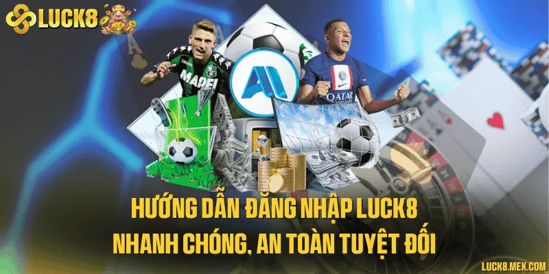 Hướng dẫn đăng nhập LUCK8 nhanh chóng, an toàn tuyệt đối