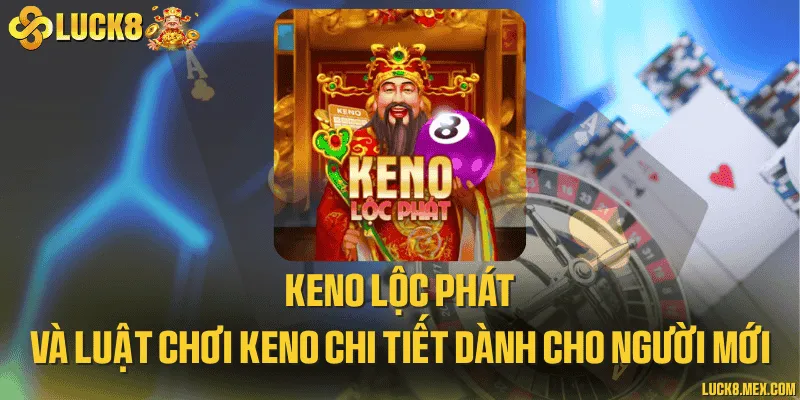 Keno lộc phát và luật chơi keno chi tiết dành cho người mới