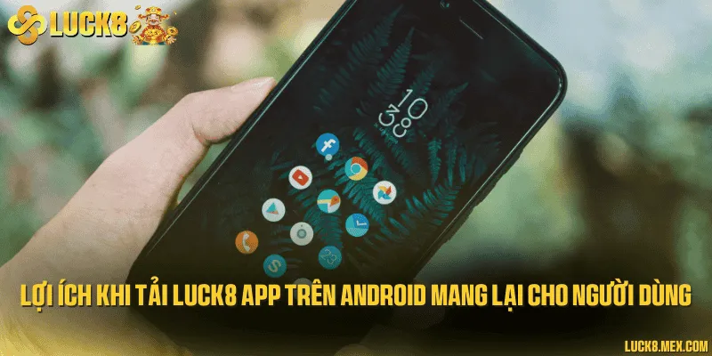 Lợi ích khi tải LUCK8 app trên Android mang lại cho người dùng