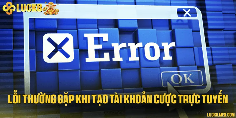 Một số lỗi có thể gặp khi đăng ký tài khoản cá cược