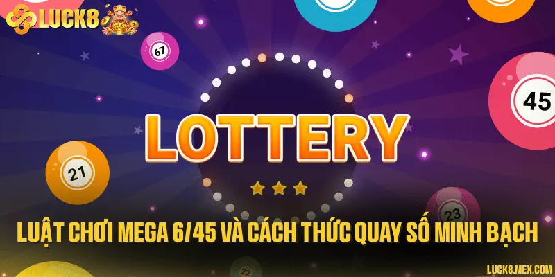 Luật chơi mega 6/45 và cách thức quay số minh bạch
