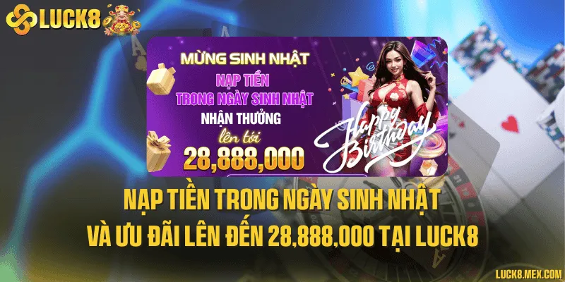 Nạp tiền trong ngày sinh nhật và ưu đãi lên đến 28,888,000 tại LUCK8