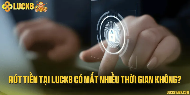Rút tiền tại LUCK8 có mất nhiều thời gian không?