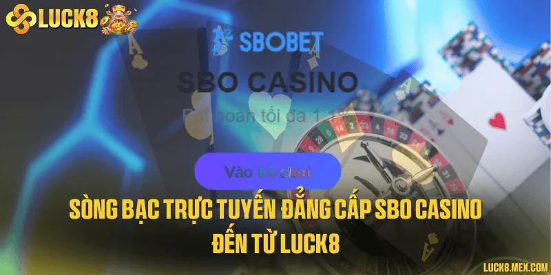 Sòng bạc trực tuyến đẳng cấp sbo casino đến từ LUCK8