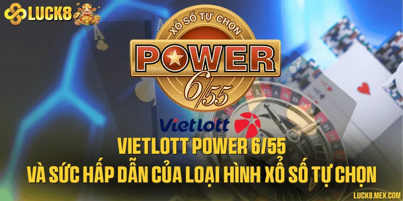 Vietlott power 6/55 và sức hấp dẫn của loại hình xổ số tự chọn