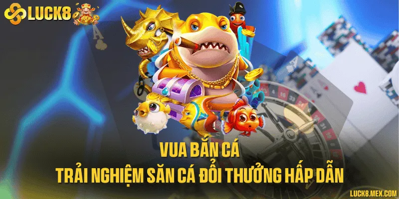 Vua bắn cá và trải nghiệm săn cá đổi thưởng hấp dẫn