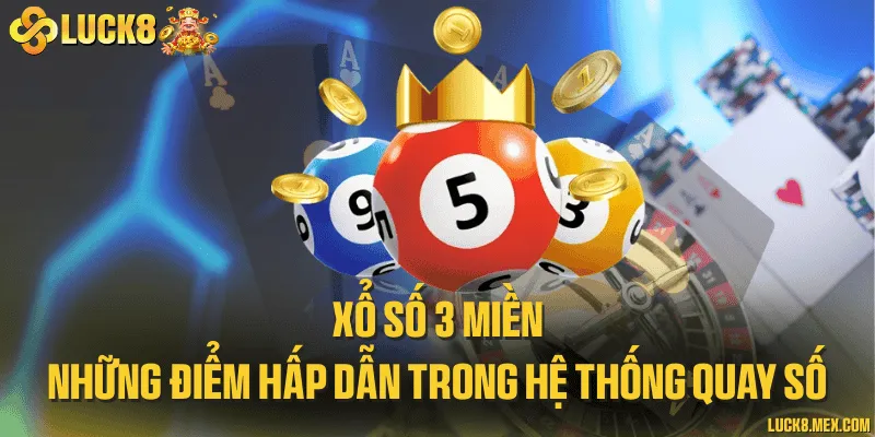Xổ số 3 miền và những điểm hấp dẫn trong hệ thống quay số